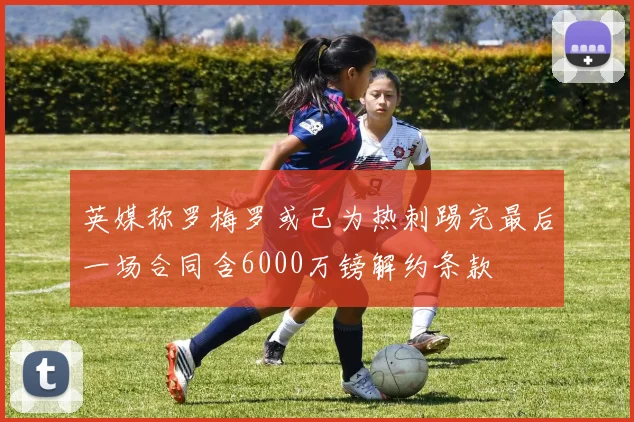 英媒称罗梅罗或已为热刺踢完最后一场合同含6000万镑解约条款