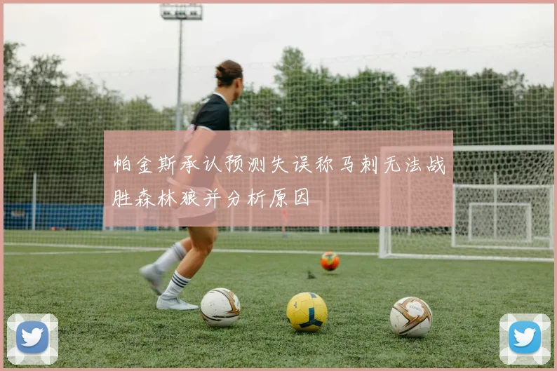 帕金斯承认预测失误称马刺无法战胜森林狼并分析原因