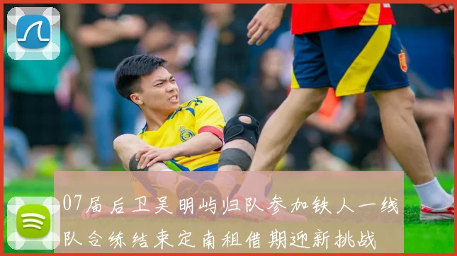 07届后卫吴明屿归队参加铁人一线队合练结束定南租借期迎新挑战
